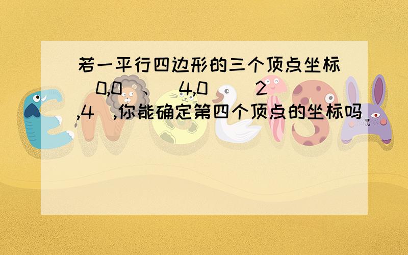 若一平行四边形的三个顶点坐标(0,0)、(4,0) (2,4),你能确定第四个顶点的坐标吗