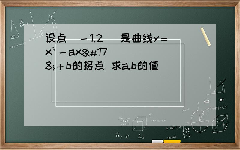 设点(－1.2 )是曲线y＝x³－ax²＋b的拐点 求a.b的值