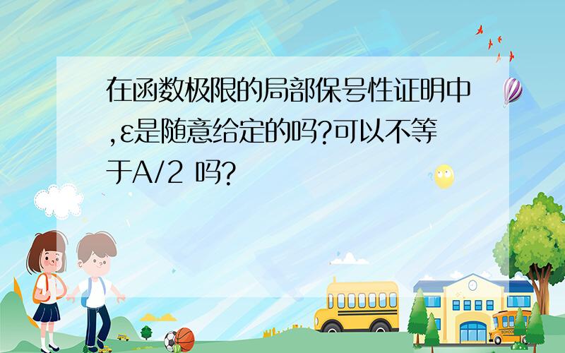 在函数极限的局部保号性证明中,ε是随意给定的吗?可以不等于A/2 吗?