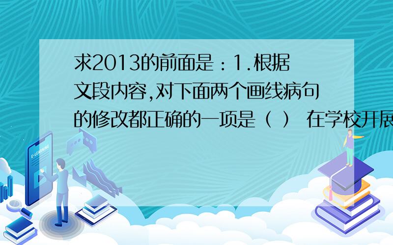 求2013的前面是：1.根据文段内容,对下面两个画线病句的修改都正确的一项是（ ） 在学校开展戏剧学习、戏剧实践的过程中