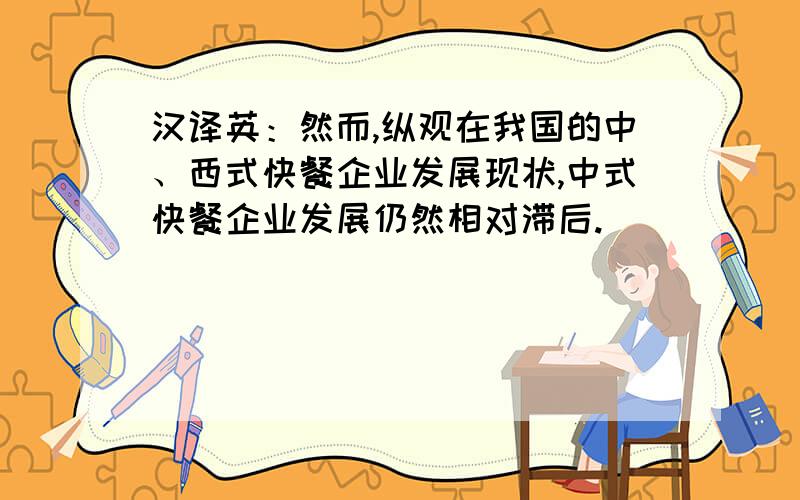 汉译英：然而,纵观在我国的中、西式快餐企业发展现状,中式快餐企业发展仍然相对滞后.