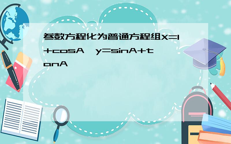 参数方程化为普通方程组X=1+cosA,y=sinA+tanA