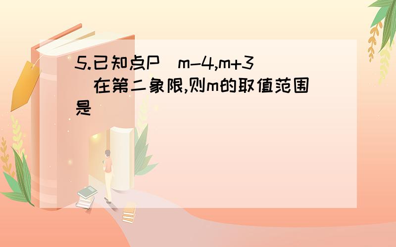 5.已知点P（m-4,m+3)在第二象限,则m的取值范围是