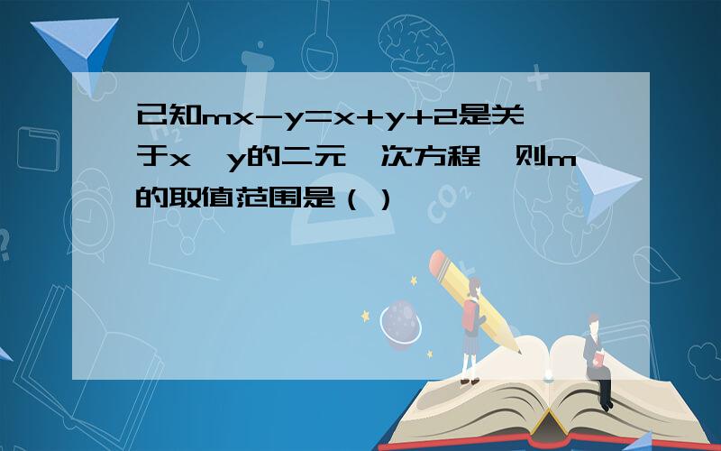 已知mx-y=x+y+2是关于x、y的二元一次方程,则m的取值范围是（）