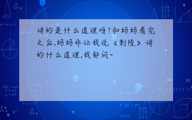 讲的是什么道理呀?和妈妈看完之后,妈妈非让我说《刺陵》讲的什么道理,我郁闷~