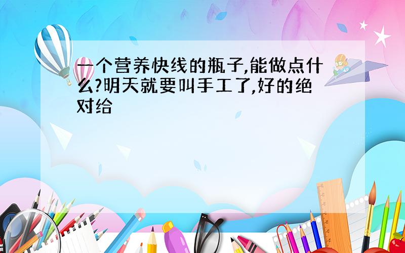 一个营养快线的瓶子,能做点什么?明天就要叫手工了,好的绝对给