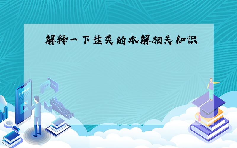 解释一下盐类的水解相关知识