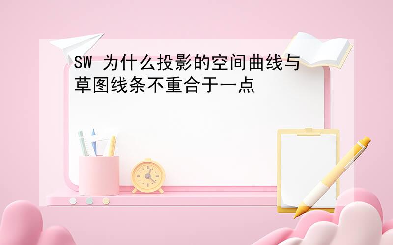 SW 为什么投影的空间曲线与草图线条不重合于一点