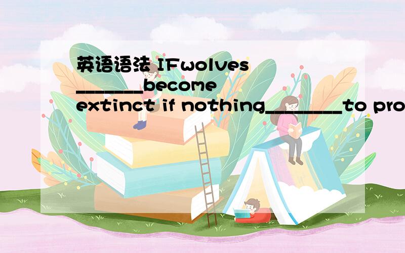 英语语法 IFwolves _______become extinct if nothing________to pro