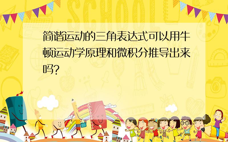 简谐运动的三角表达式可以用牛顿运动学原理和微积分推导出来吗?