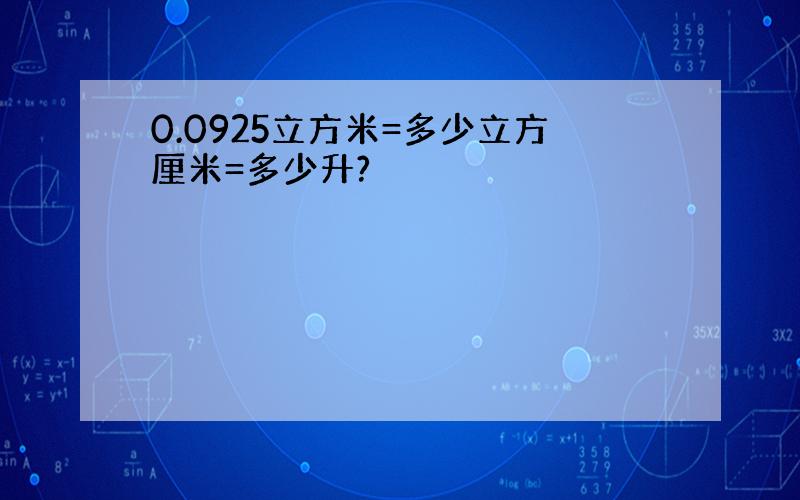 0.0925立方米=多少立方厘米=多少升?