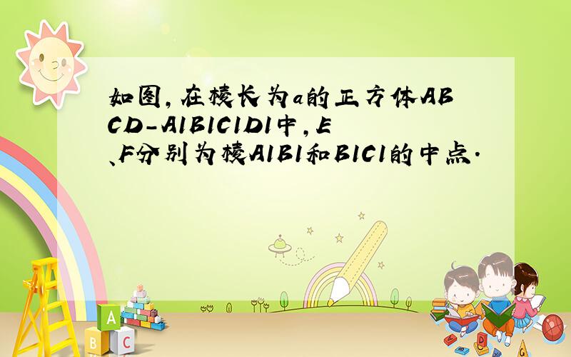 如图，在棱长为a的正方体ABCD-A1B1C1D1中，E、F分别为棱A1B1和B1C1的中点．