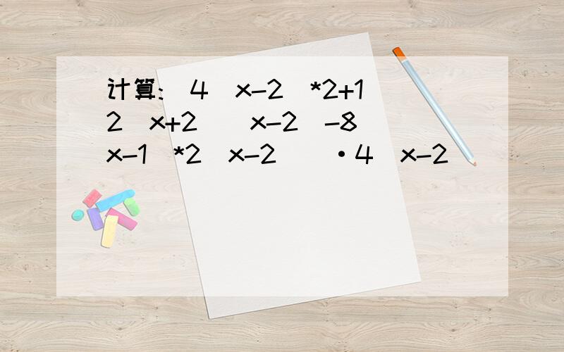 计算:[4(x-2)*2+12(x+2)(x-2)-8(x-1)*2(x-2)]·4(x-2)