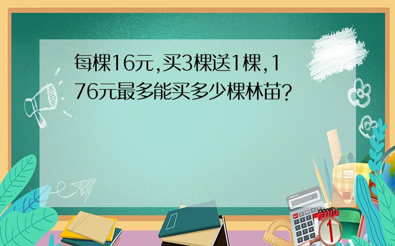 每棵16元,买3棵送1棵,176元最多能买多少棵林苗?