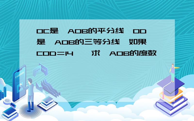 OC是∠AOB的平分线,OD是∠AOB的三等分线,如果∠COD＝14°,求∠AOB的度数