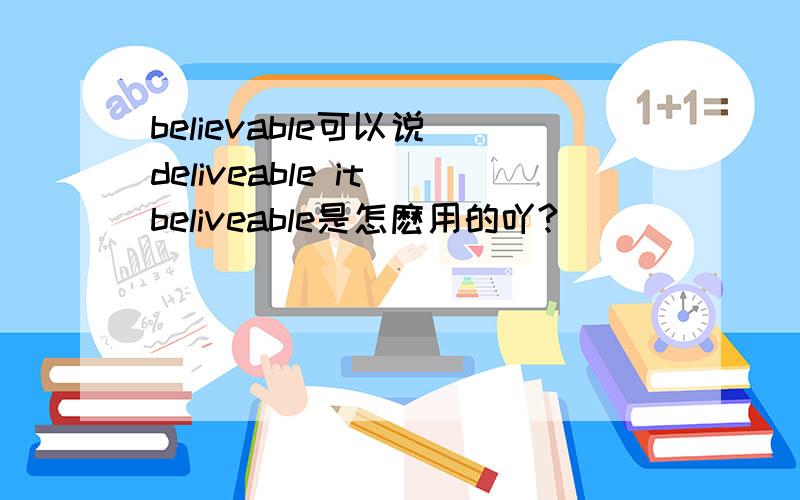 believable可以说 deliveable it beliveable是怎麽用的吖?