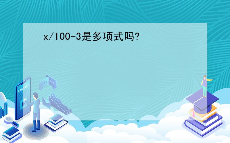 x/100-3是多项式吗?