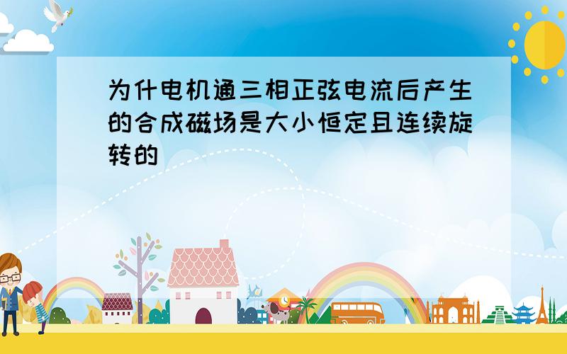 为什电机通三相正弦电流后产生的合成磁场是大小恒定且连续旋转的