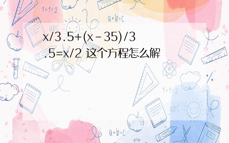 x/3.5+(x-35)/3.5=x/2 这个方程怎么解