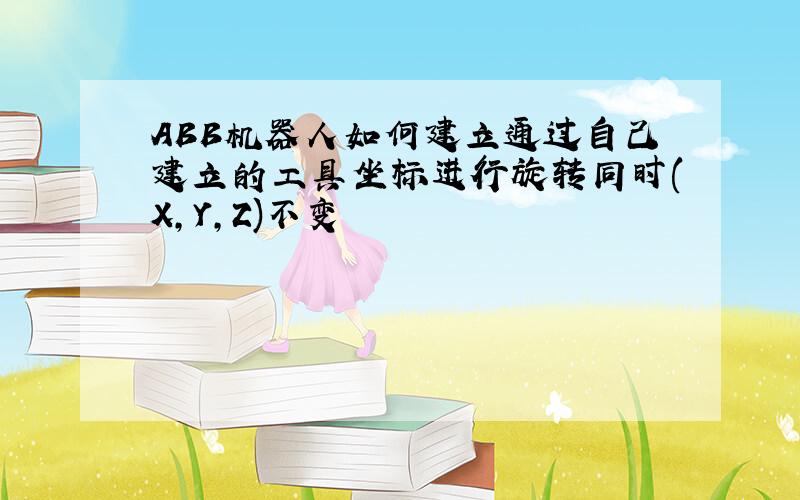 ABB机器人如何建立通过自己建立的工具坐标进行旋转同时(X,Y,Z)不变