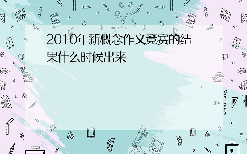 2010年新概念作文竞赛的结果什么时候出来