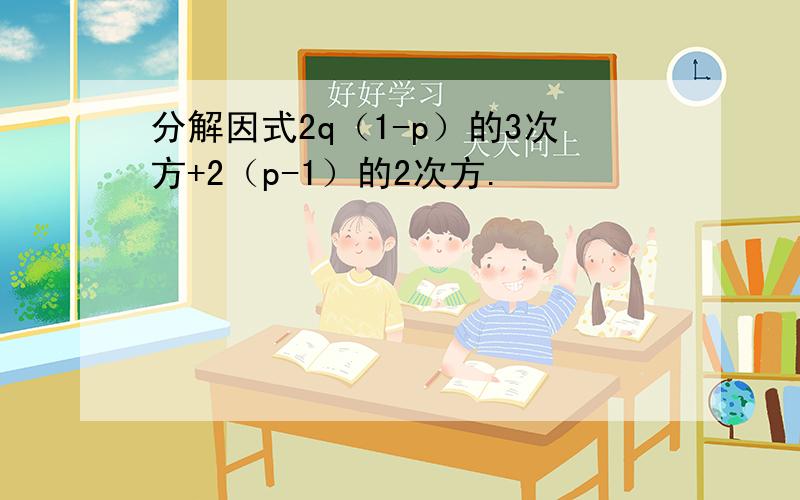 分解因式2q（1-p）的3次方+2（p-1）的2次方.