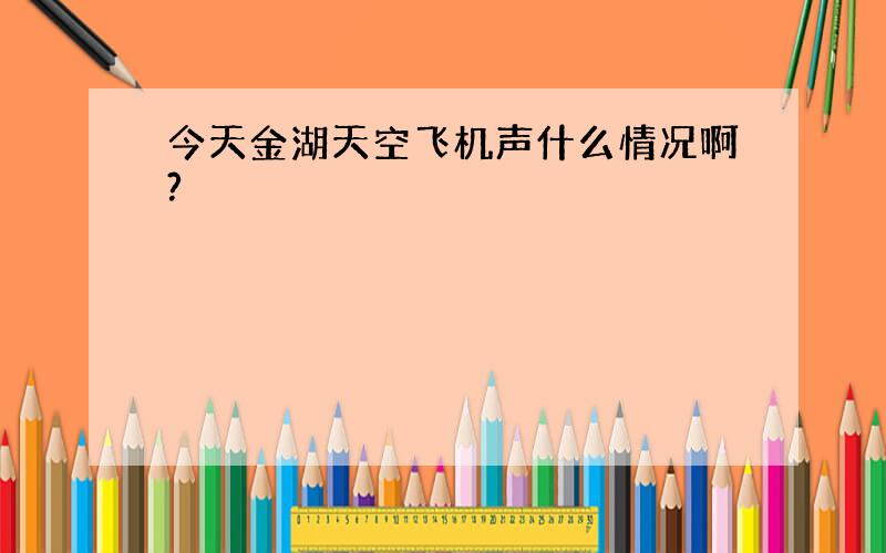 今天金湖天空飞机声什么情况啊?