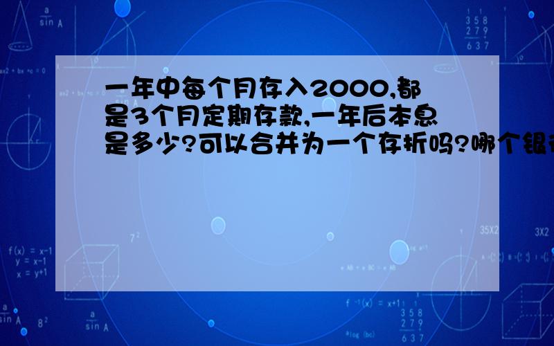 一年中每个月存入2000,都是3个月定期存款,一年后本息是多少?可以合并为一个存折吗?哪个银行划算