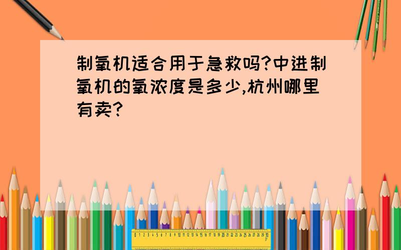 制氧机适合用于急救吗?中进制氧机的氧浓度是多少,杭州哪里有卖?