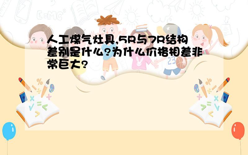 人工煤气灶具,5R与7R结构差别是什么?为什么价格相差非常巨大?