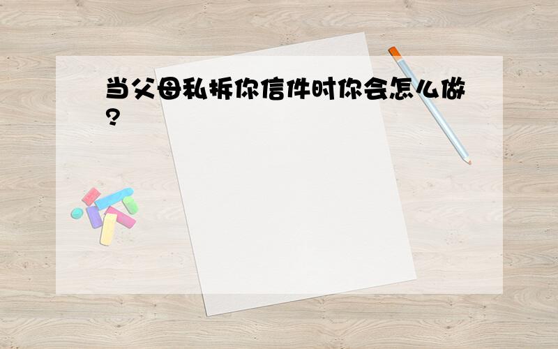 当父母私拆你信件时你会怎么做?