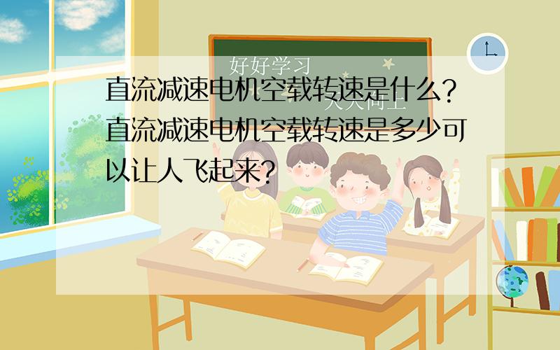 直流减速电机空载转速是什么?直流减速电机空载转速是多少可以让人飞起来?