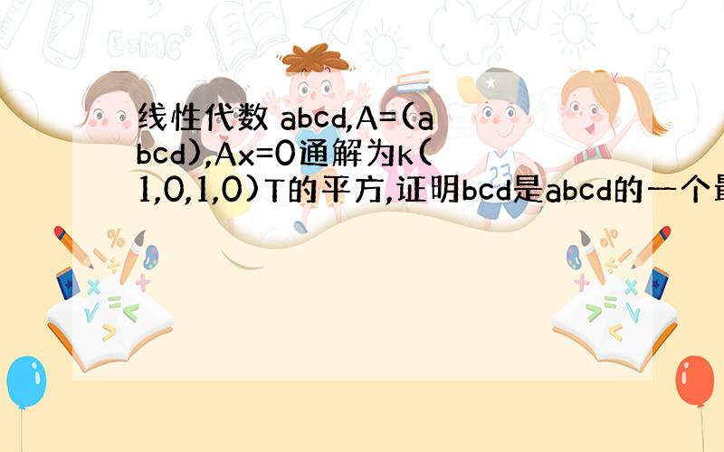 线性代数 abcd,A=(abcd),Ax=0通解为k(1,0,1,0)T的平方,证明bcd是abcd的一个最大无关组