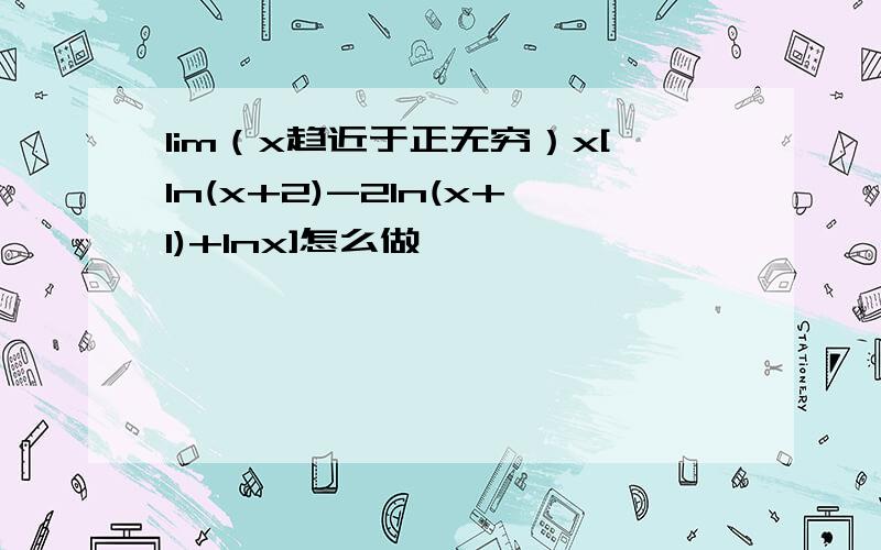 lim（x趋近于正无穷）x[ln(x+2)-2ln(x+1)+lnx]怎么做