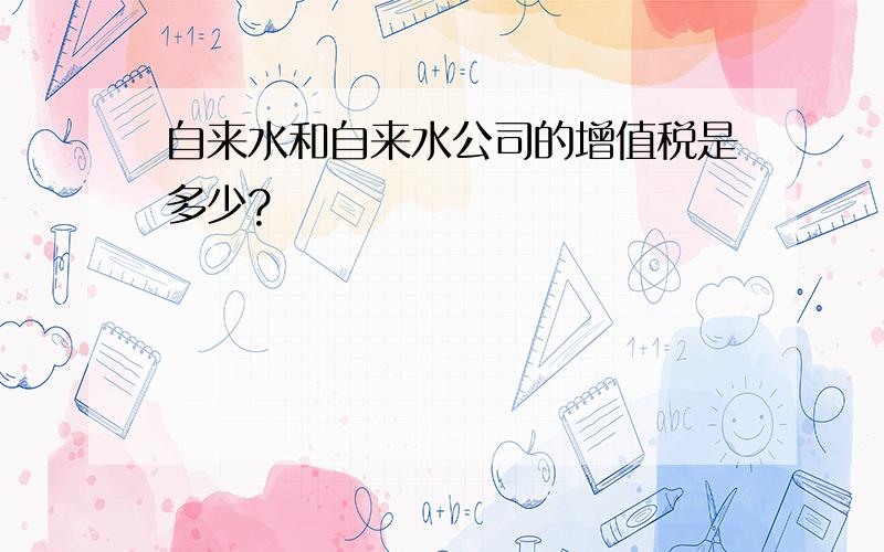 自来水和自来水公司的增值税是多少?