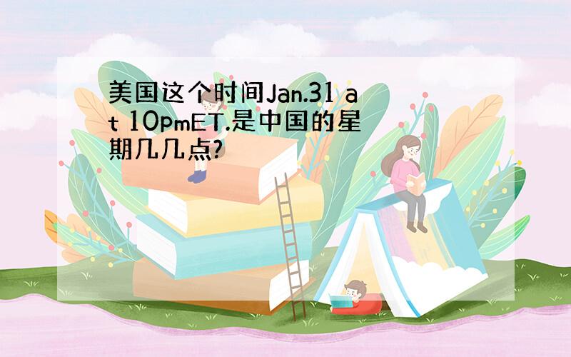 美国这个时间Jan.31 at 10pmET.是中国的星期几几点?