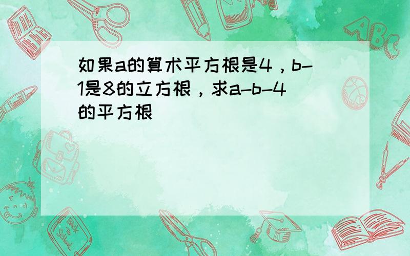 如果a的算术平方根是4，b-1是8的立方根，求a-b-4的平方根．