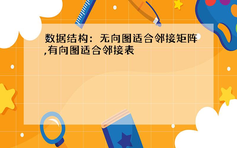 数据结构：无向图适合邻接矩阵,有向图适合邻接表