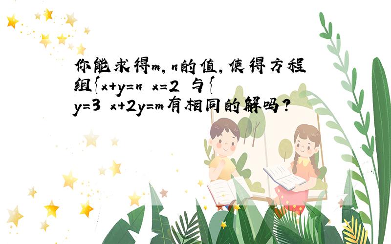 你能求得m,n的值,使得方程组{x+y=n x=2 与{y=3 x+2y=m有相同的解吗?