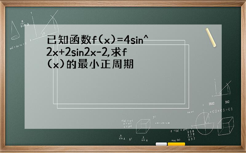 已知函数f(x)=4sin^2x+2sin2x-2,求f(x)的最小正周期