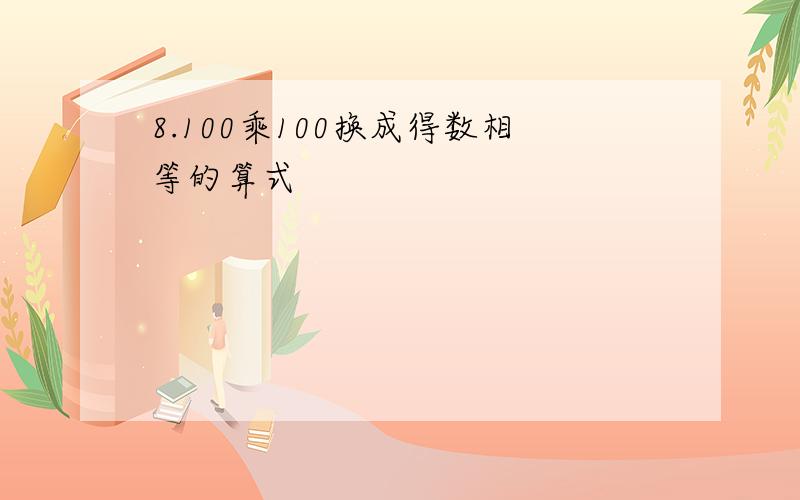 8.100乘100换成得数相等的算式