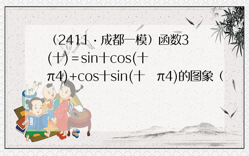 （2411•成都一模）函数3(十)＝sin十cos(十−π4)+cos十sin(十−π4)的图象（　　）