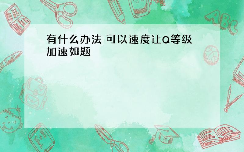 有什么办法 可以速度让Q等级加速如题