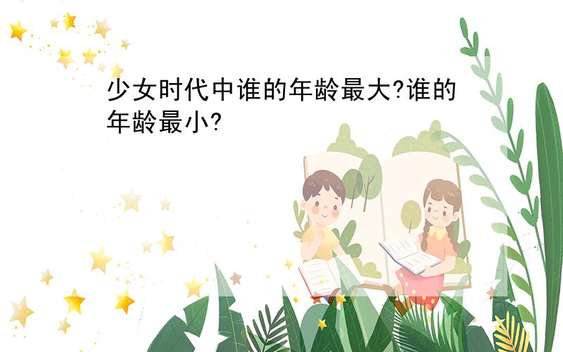 少女时代中谁的年龄最大?谁的年龄最小?