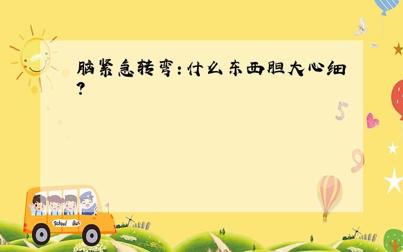 脑紧急转弯：什么东西胆大心细?