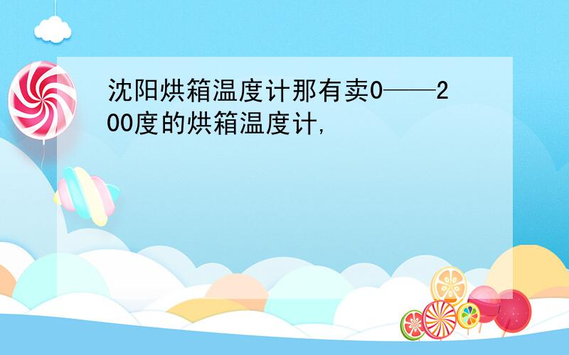 沈阳烘箱温度计那有卖0——200度的烘箱温度计,