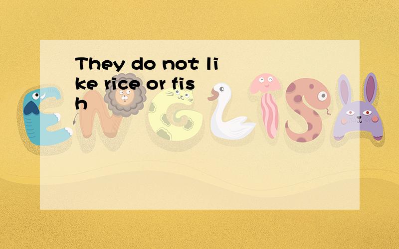 They do not like rice or fish