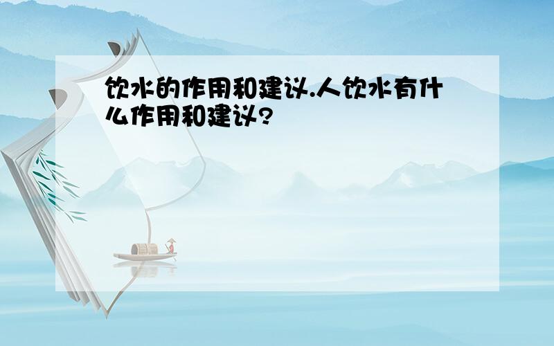 饮水的作用和建议.人饮水有什么作用和建议?