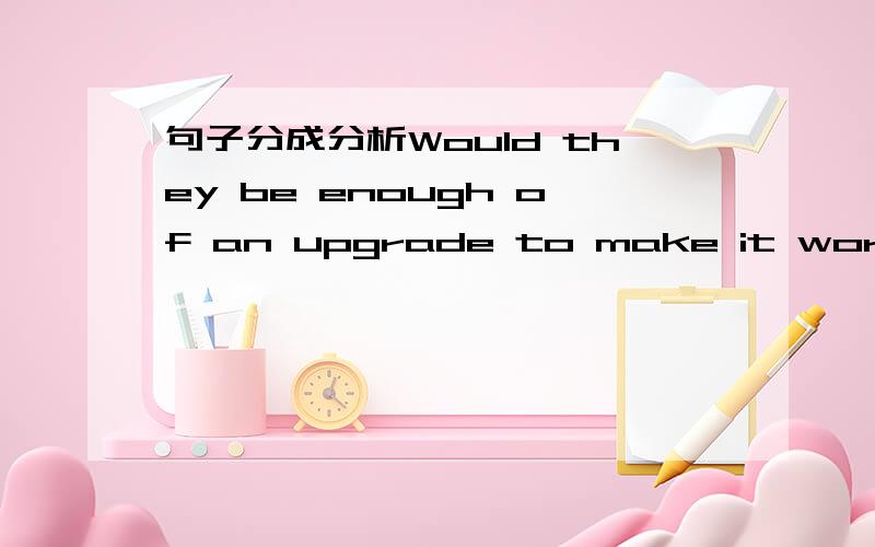 句子分成分析Would they be enough of an upgrade to make it worth hi