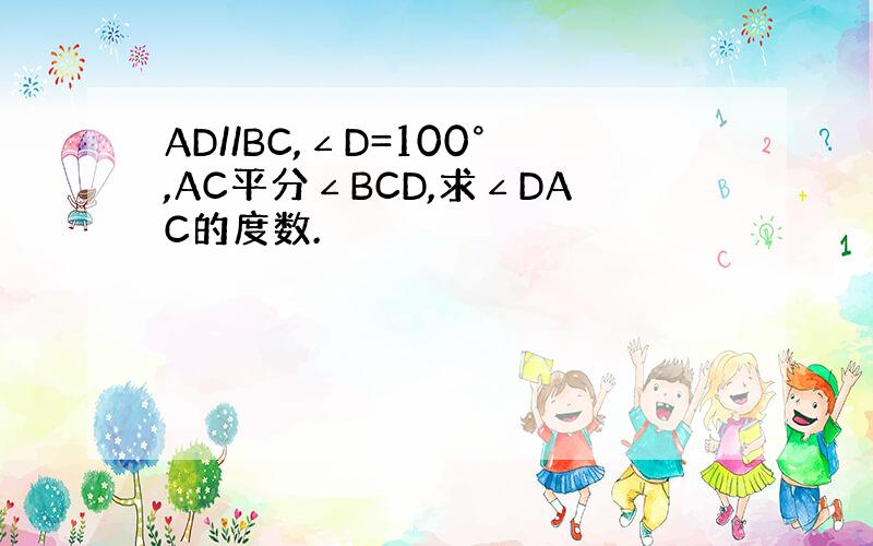 AD//BC,∠D=100°,AC平分∠BCD,求∠DAC的度数.